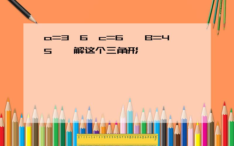 a=3√6,c=6,∠B=45°,解这个三角形,