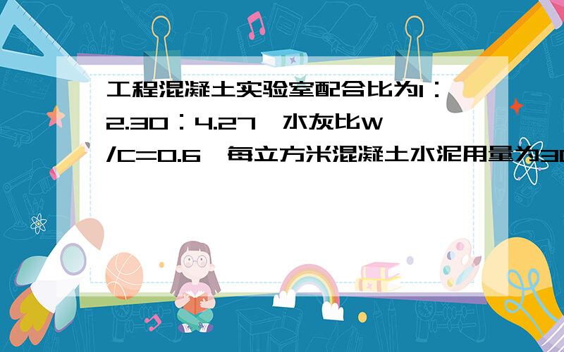 工程混凝土实验室配合比为1：2.30：4.27,水灰比W/C=0.6,每立方米混凝土水泥用量为300kg,现场沙石含水率分别为2%,1%,求施工配合比,若采用JZ350型（350升）搅拌机,求每拌一次材料用量.  求解答 哥