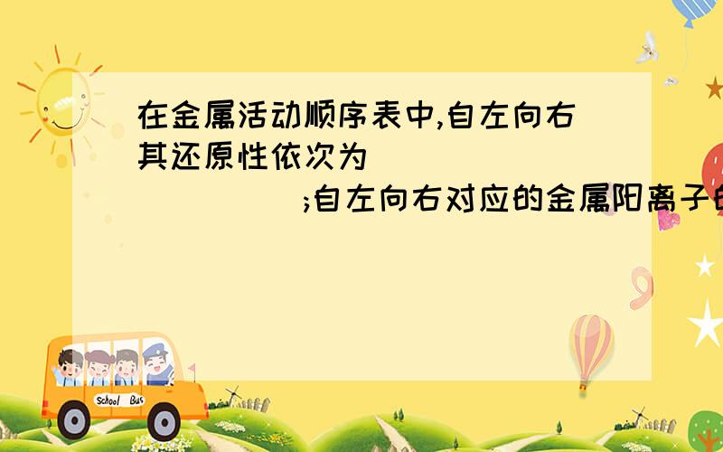 在金属活动顺序表中,自左向右其还原性依次为____________;自左向右对应的金属阳离子的氧化性以此为_______不能被弄HNO3氧化的金属是_______________,能与盐酸和稀硫酸反应的金属为___