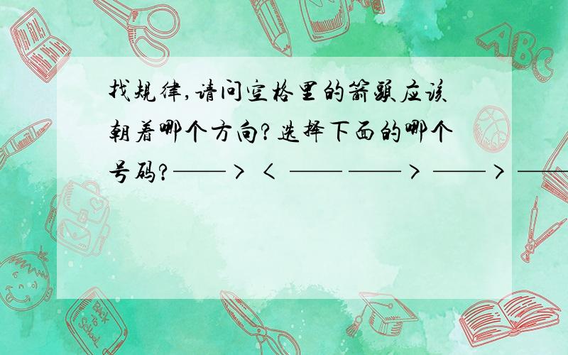 找规律,请问空格里的箭头应该朝着哪个方向?选择下面的哪个号码?——> < —— ——> ——> ——> _______ < —— 2、< —— ）