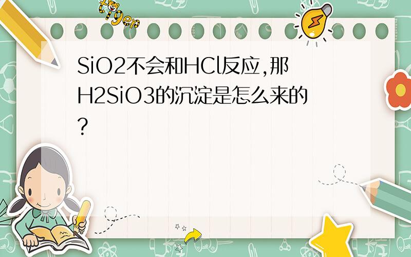 SiO2不会和HCl反应,那H2SiO3的沉淀是怎么来的?