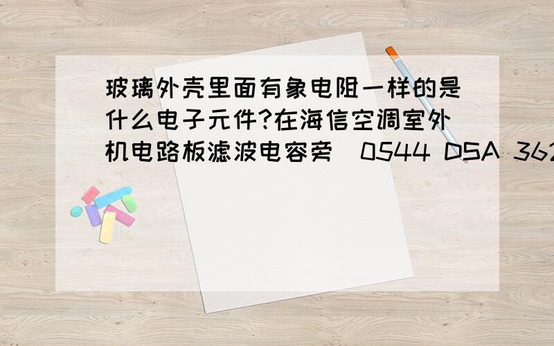 玻璃外壳里面有象电阻一样的是什么电子元件?在海信空调室外机电路板滤波电容旁（0544 DSA 362M））,什么作用?如何检测好坏?