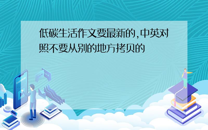 低碳生活作文要最新的,中英对照不要从别的地方拷贝的