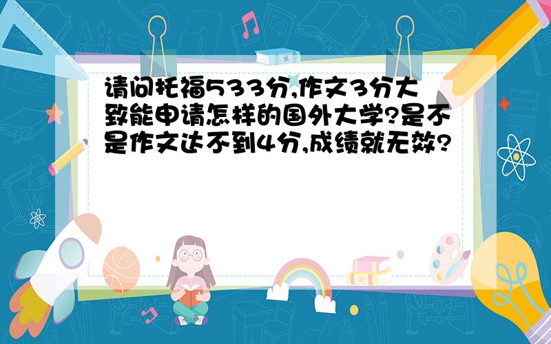 请问托福533分,作文3分大致能申请怎样的国外大学?是不是作文达不到4分,成绩就无效?