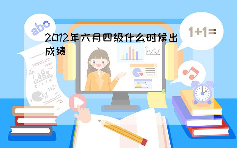 2012年六月四级什么时候出成绩