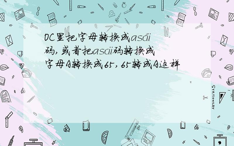 OC里把字母转换成ascii码,或者把ascii码转换成字母A转换成65,65转成A这样