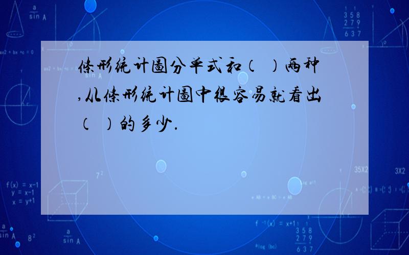 条形统计图分单式和（ ）两种,从条形统计图中很容易就看出（ ）的多少.