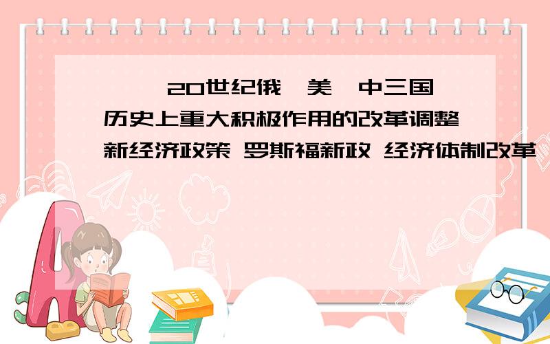 一、 20世纪俄、美、中三国历史上重大积极作用的改革调整新经济政策 罗斯福新政 经济体制改革 的结果 实质 评价 经验 都是什么