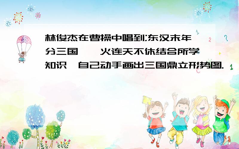 林俊杰在曹操中唱到;东汉末年分三国,烽火连天不休结合所学知识,自己动手画出三国鼎立形势图.