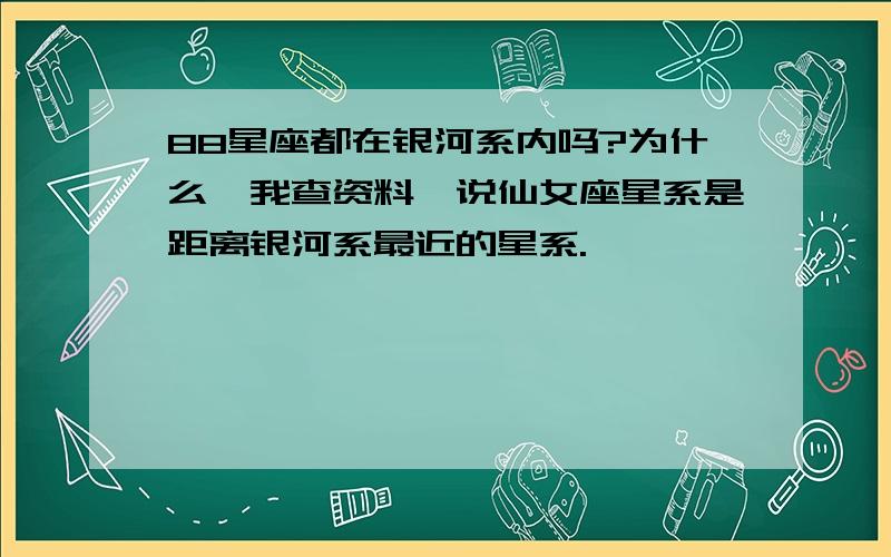 88星座都在银河系内吗?为什么,我查资料,说仙女座星系是距离银河系最近的星系.