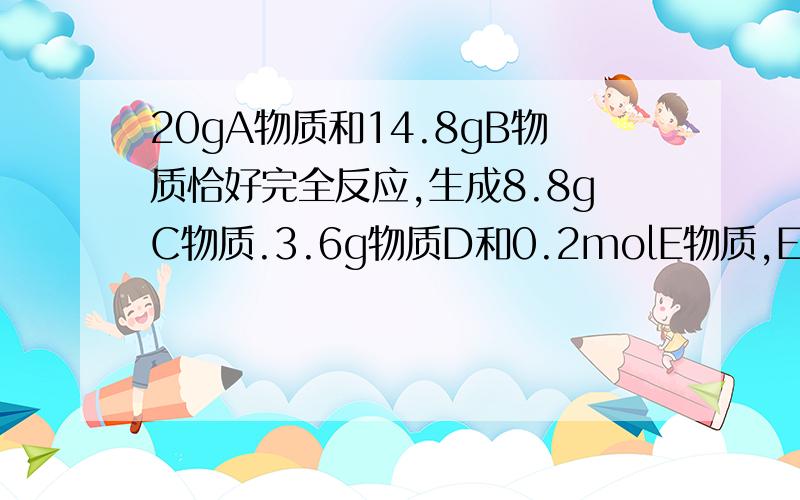 20gA物质和14.8gB物质恰好完全反应,生成8.8gC物质.3.6g物质D和0.2molE物质,E物质的摩尔质量是多少