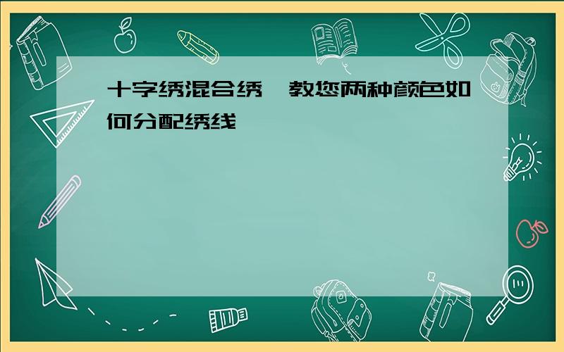 十字绣混合绣,教您两种颜色如何分配绣线