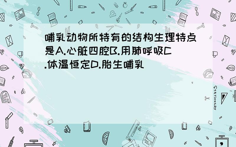 哺乳动物所特有的结构生理特点是A.心脏四腔B.用肺呼吸C.体温恒定D.胎生哺乳