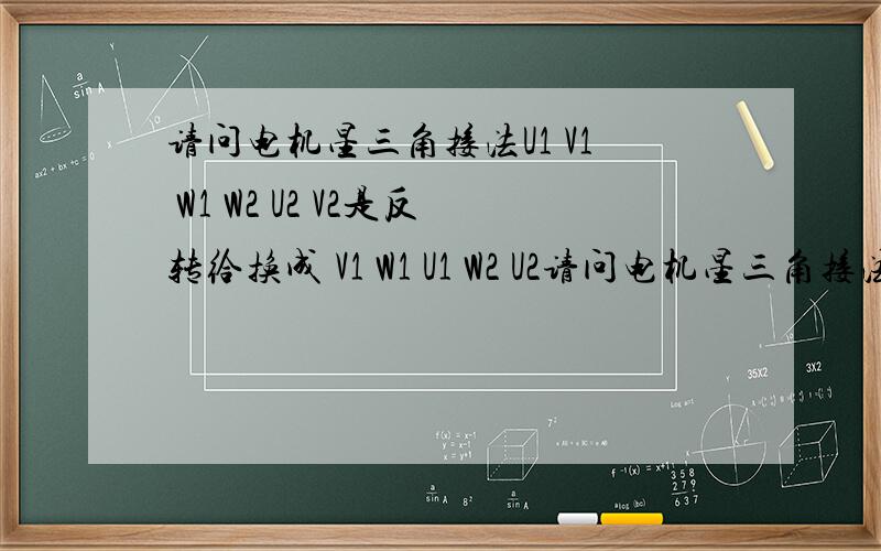 请问电机星三角接法U1 V1 W1 W2 U2 V2是反转给换成 V1 W1 U1 W2 U2请问电机星三角接法U1 V1 W1  W2 U2 V2是反转给换成 V1 W1 U1 W2 U2 V2是不是就成正转了啊,速度求解?