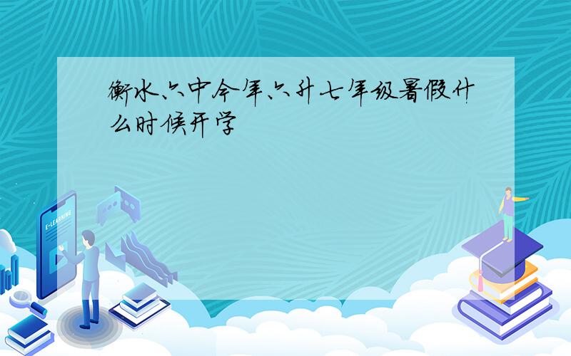 衡水六中今年六升七年级暑假什么时候开学