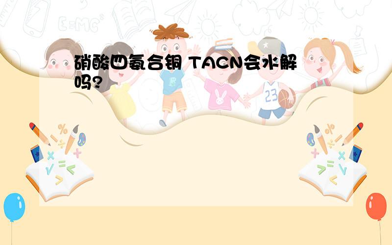 硝酸四氨合铜 TACN会水解吗?