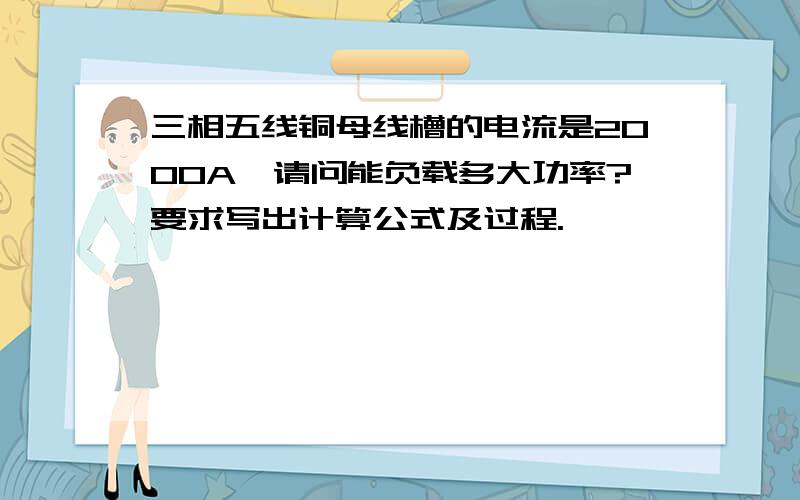 三相五线铜母线槽的电流是2000A,请问能负载多大功率?要求写出计算公式及过程.