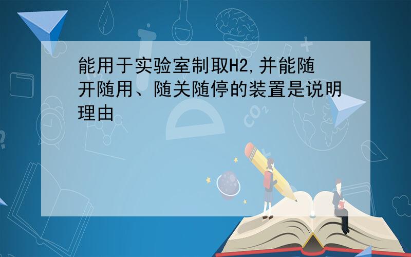 能用于实验室制取H2,并能随开随用、随关随停的装置是说明理由