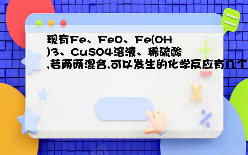 现有Fe、FeO、Fe(OH)3、CuSO4溶液、稀硫酸,若两两混合,可以发生的化学反应有几个;其中有几个属于置换反应;有几个反应可以生成硫酸亚铁