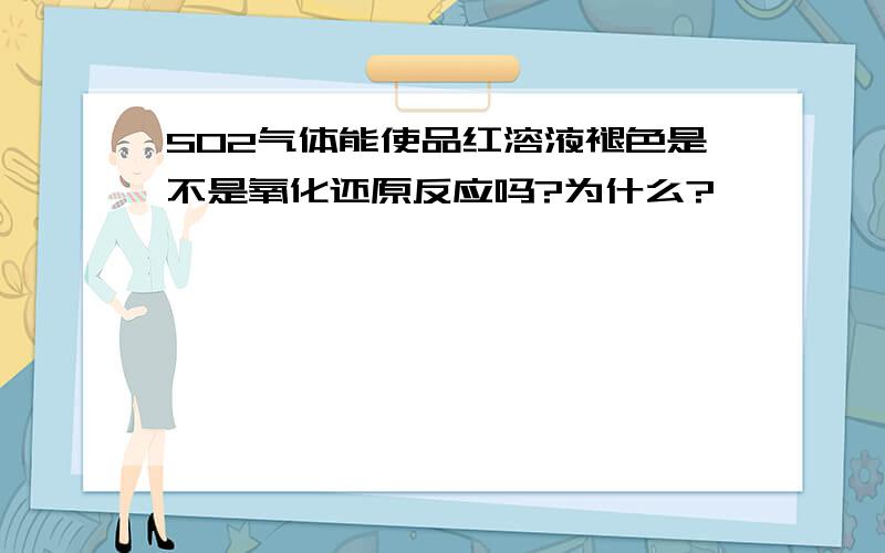 SO2气体能使品红溶液褪色是不是氧化还原反应吗?为什么?