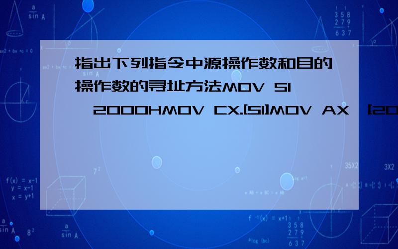 指出下列指令中源操作数和目的操作数的寻址方法MOV SI,2000HMOV CX.[SI]MOV AX,[2000H]