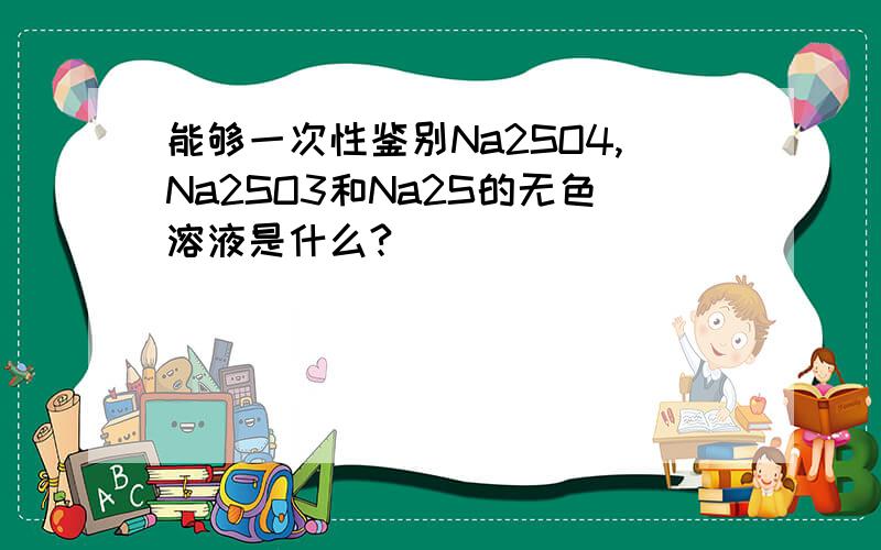 能够一次性鉴别Na2SO4,Na2SO3和Na2S的无色溶液是什么?