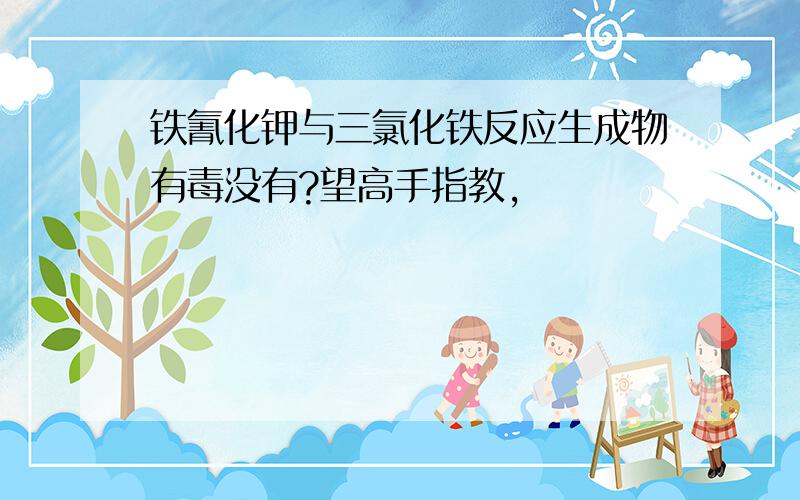 铁氰化钾与三氯化铁反应生成物有毒没有?望高手指教,