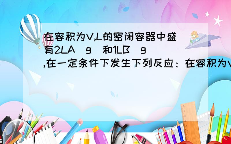 在容积为V,L的密闭容器中盛有2LA(g)和1LB(g),在一定条件下发生下列反应：在容积为V,L的密闭容器中盛有2LA(g)和1LB(g),在一定条件下发生下列反应;3 A(g)+B(g)==nC(g)+2D(g) 达到平衡后,A物质的量浓度减