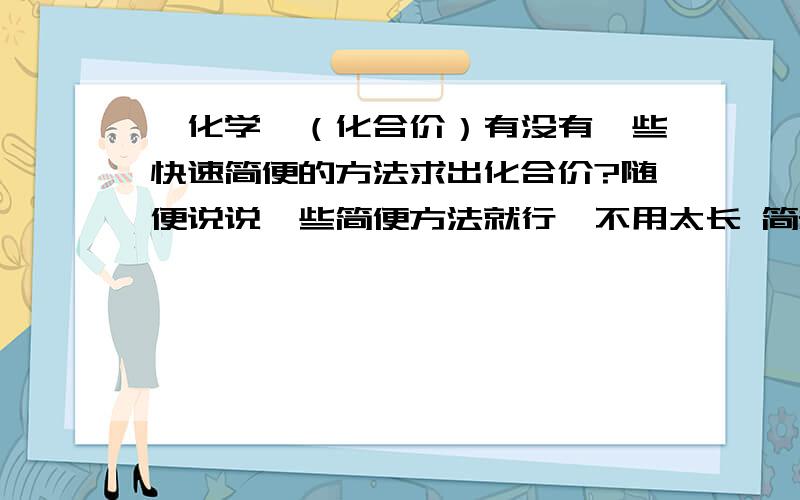 【化学】（化合价）有没有一些快速简便的方法求出化合价?随便说说一些简便方法就行,不用太长 简短即可