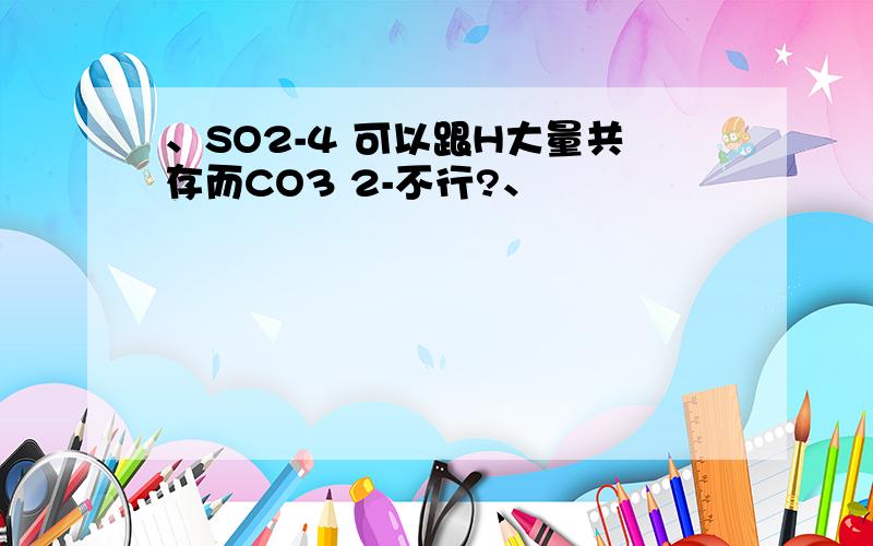 、SO2-4 可以跟H大量共存而CO3 2-不行?、