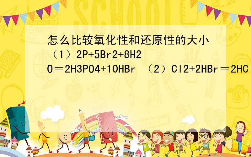 怎么比较氧化性和还原性的大小（1）2P+5Br2+8H2O＝2H3PO4+10HBr （2）Cl2+2HBr＝2HCl+Br2 （3）2KMn04+16HCl(浓) ＝2KCl+2MnCl2+5Cl2↑+8H2O 推断氧化性(氧化剂)由强到弱的顺序是 还原性(还原剂)由强到弱的顺序