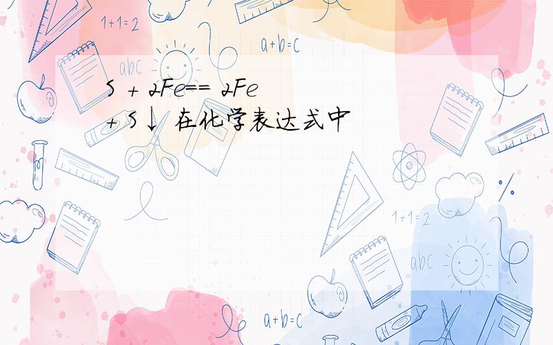 S + 2Fe== 2Fe + S↓ 在化学表达式中