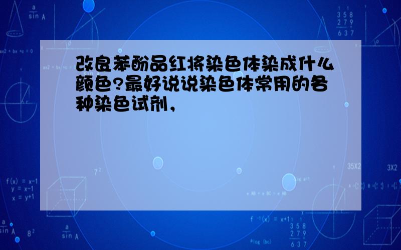 改良苯酚品红将染色体染成什么颜色?最好说说染色体常用的各种染色试剂，