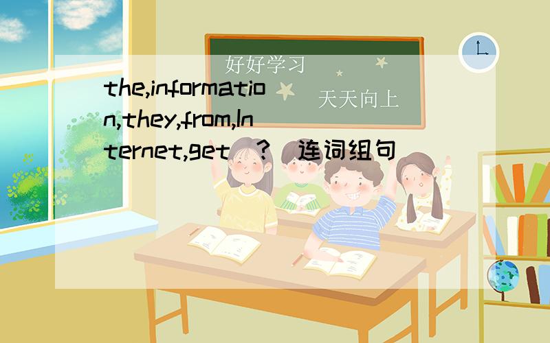 the,information,they,from,Internet,get(?)连词组句