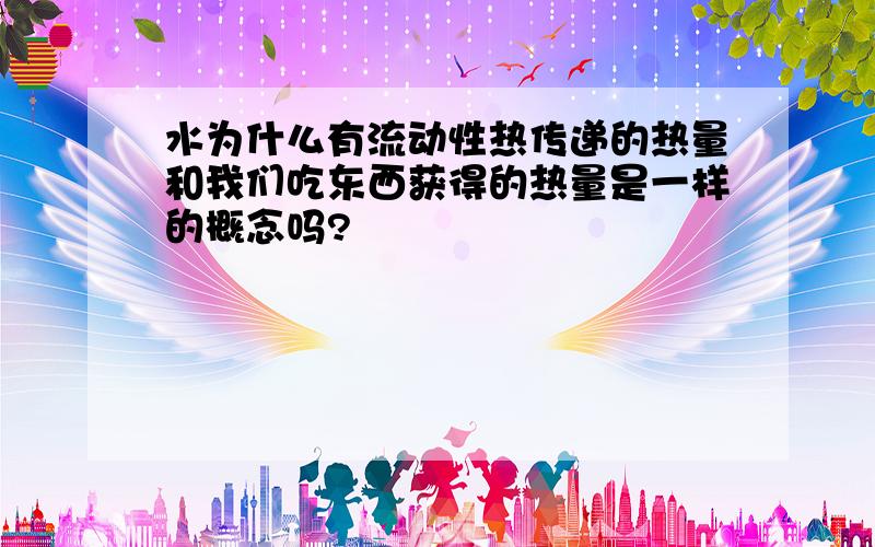 水为什么有流动性热传递的热量和我们吃东西获得的热量是一样的概念吗?