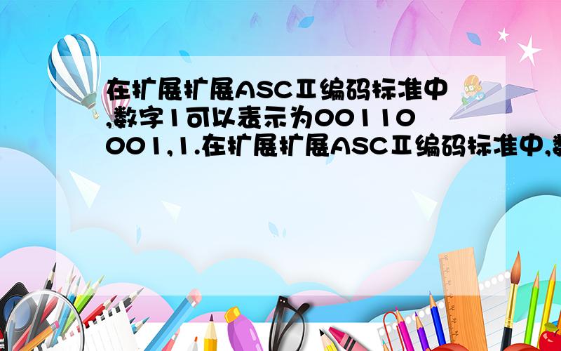 在扩展扩展ASCⅡ编码标准中,数字1可以表示为00110001,1.在扩展扩展ASCⅡ编码标准中,数字1可以表示为00110001,2表示为00110010,那么1949可以表示为?