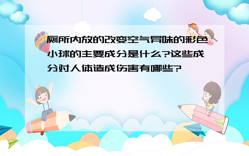 厕所内放的改变空气异味的彩色小球的主要成分是什么?这些成分对人体造成伤害有哪些?