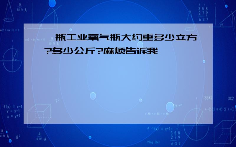 一瓶工业氧气瓶大约重多少立方?多少公斤?麻烦告诉我