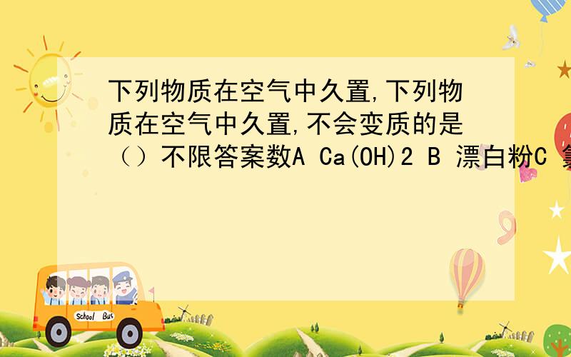 下列物质在空气中久置,下列物质在空气中久置,不会变质的是（）不限答案数A Ca(OH)2 B 漂白粉C 氯化钾D HSO3离子