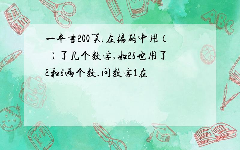 一本书200页.在编码中用（ ）了几个数字,如25也用了2和5两个数.问数字1在