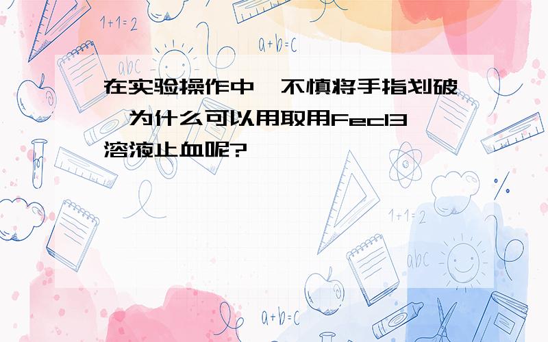 在实验操作中,不慎将手指划破,为什么可以用取用Fecl3溶液止血呢?