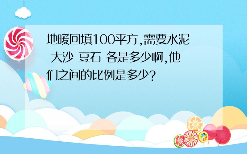 地暖回填100平方,需要水泥 大沙 豆石 各是多少啊,他们之间的比例是多少?