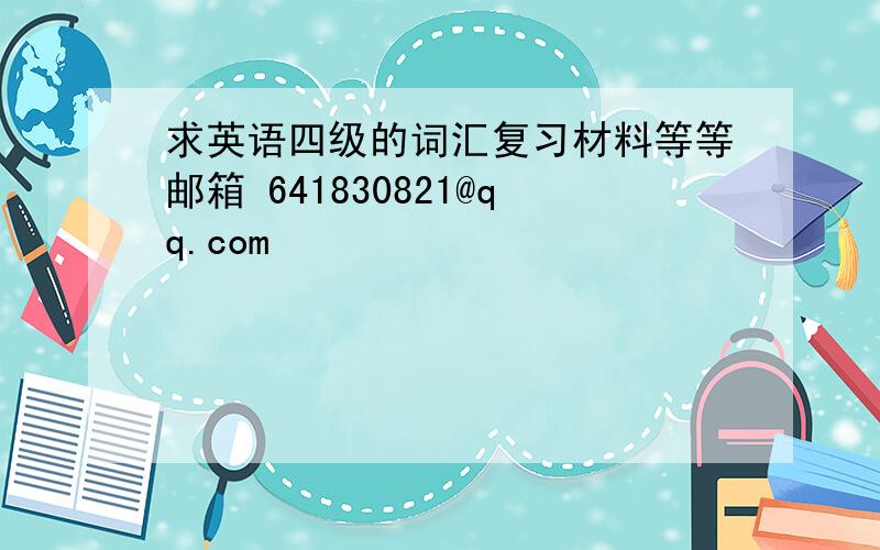 求英语四级的词汇复习材料等等邮箱 641830821@qq.com