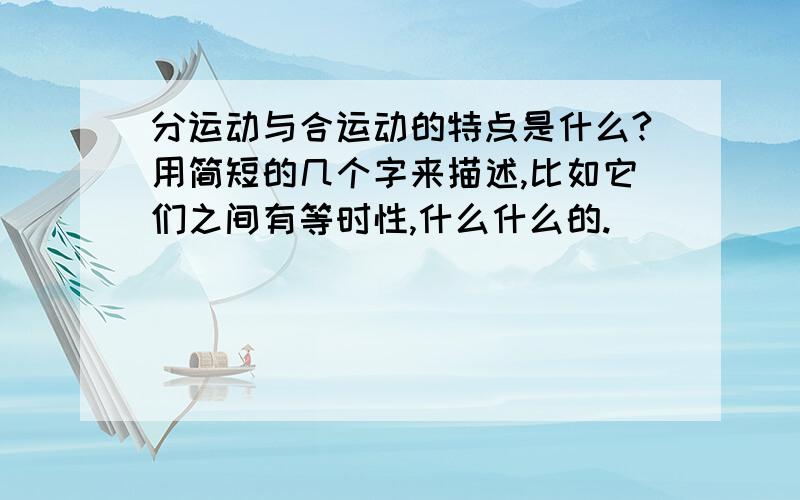 分运动与合运动的特点是什么?用简短的几个字来描述,比如它们之间有等时性,什么什么的.