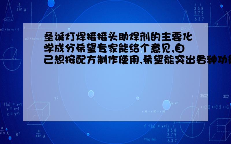 圣诞灯焊接接头助焊剂的主要化学成分希望专家能给个意见,自己想按配方制作使用,希望能突出各种功能性成分,还要防锈.