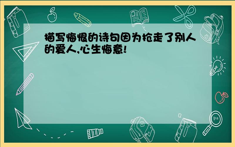 描写悔恨的诗句因为抢走了别人的爱人,心生悔意!