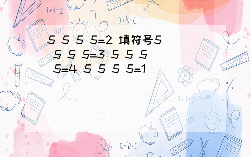 5 5 5 5=2 填符号5 5 5 5=3 5 5 5 5=4 5 5 5 5=1