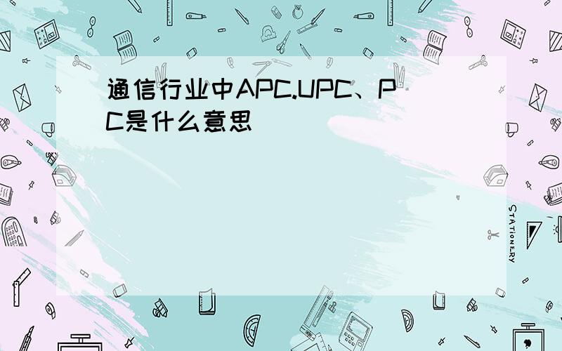 通信行业中APC.UPC、PC是什么意思