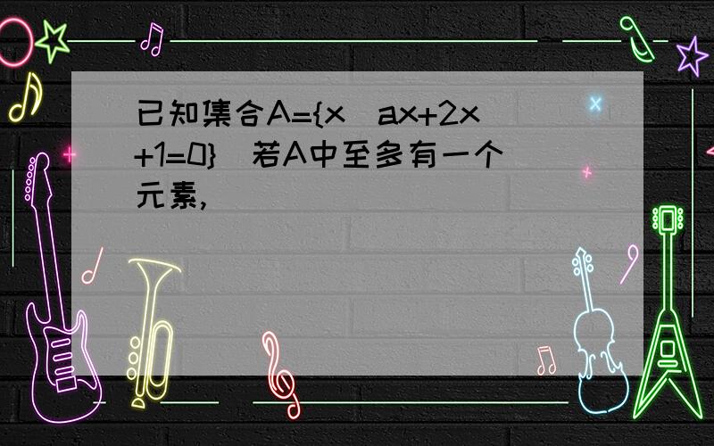 已知集合A={x|ax+2x+1=0}．若A中至多有一个元素,