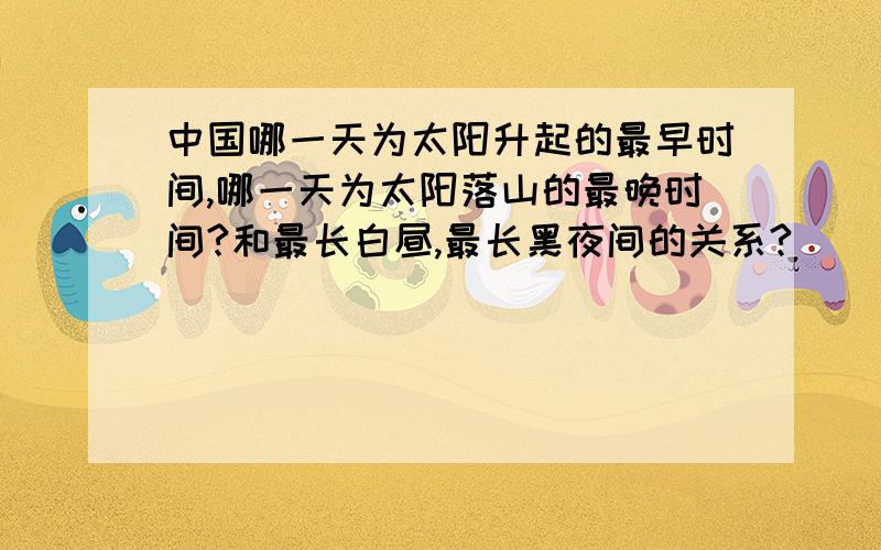 中国哪一天为太阳升起的最早时间,哪一天为太阳落山的最晚时间?和最长白昼,最长黑夜间的关系?